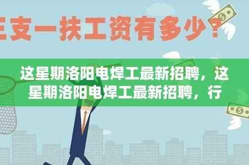 洛阳电焊工最新招聘周,行业趋势与求职指南