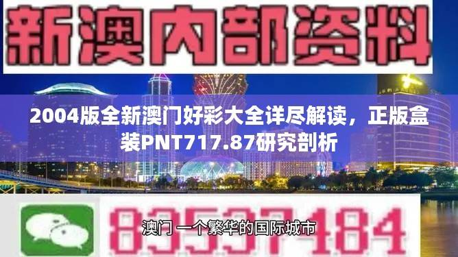 2004版全新澳门好彩大全详尽解读,正版盒装PNT717.87研究剖析