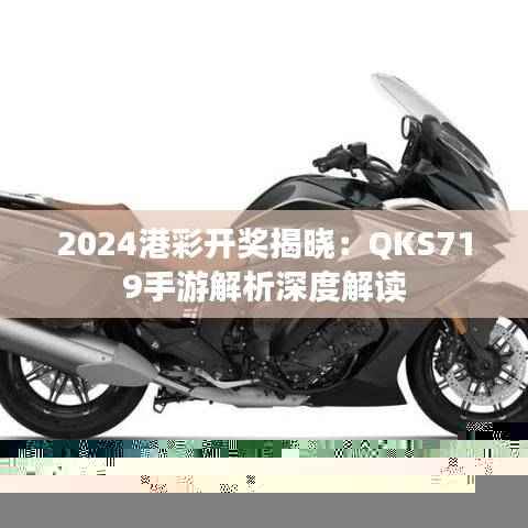 2024港彩开奖揭晓:QKS719手游解析深度解读