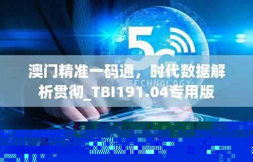 澳门精准一码通,时代数据解析贯彻_TBI191.04专用版