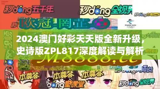 2024澳门好彩天天版全新升级，史诗版ZPL817深度解读与解析