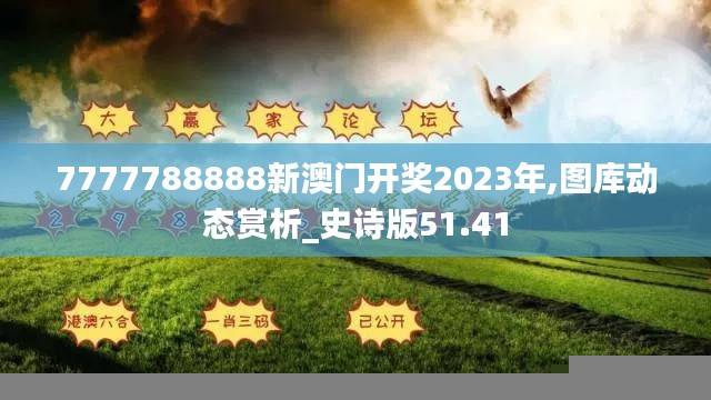 7777788888新澳门开奖2023年,图库动态赏析_史诗版51.41
