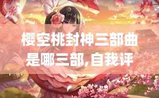 樱空桃封神三部曲是哪三部,自我评价_阴阳境YIJ99.47