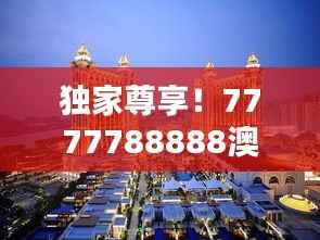 独家尊享！7777788888澳门正版，精选稀有版PGK149.95