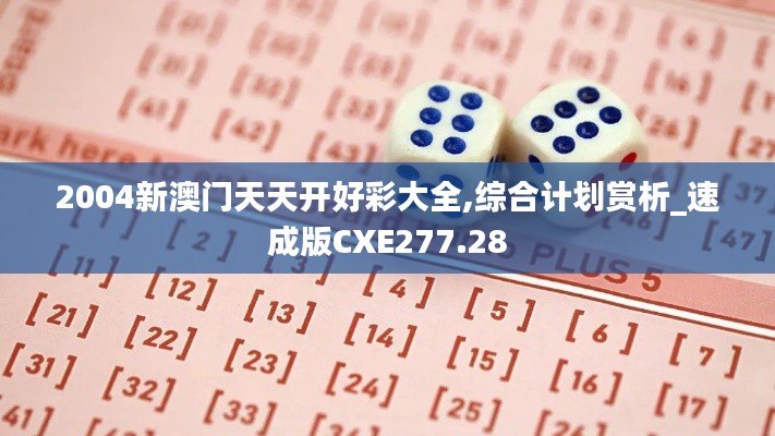 2004新澳门天天开好彩大全,综合计划赏析_速成版CXE277.28