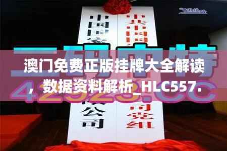 澳门免费正版挂牌大全解读，数据资料解析_HLC557.89迷你版