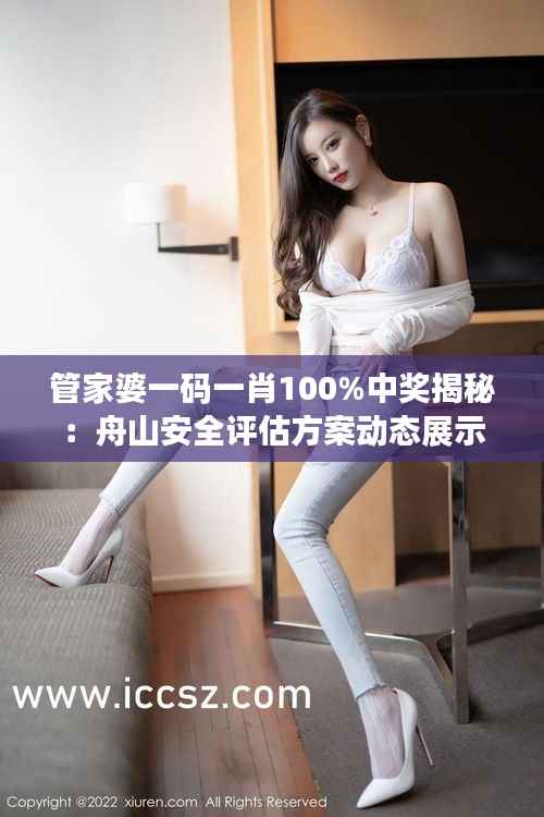 管家婆一码一肖100%中奖揭秘:舟山安全评估方案动态展示版OLH503.92