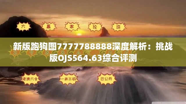 新版跑狗图7777788888深度解析:挑战版OJS564.63综合评测