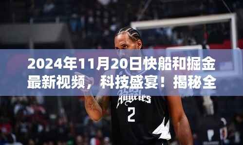 2024年11月20日快船和掘金最新视频,科技盛宴!揭秘全新体验,快船与掘金对决背后的高科技产品