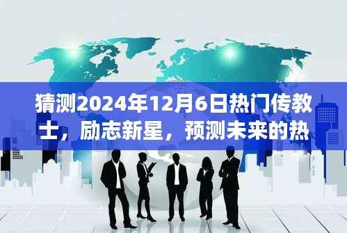 励志新星与未来热门传教士，学习变化，自信成就梦想的日子（预测至2024年12月6日）