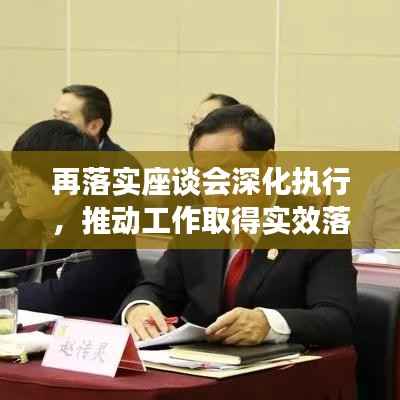 再落实座谈会深化执行,推动工作取得实效落地生根