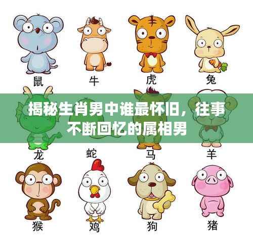 揭秘生肖男中谁最怀旧,往事不断回忆的属相男