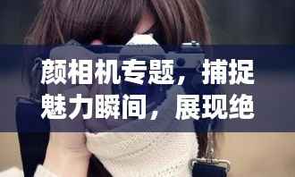 颜相机专题,捕捉魅力瞬间,展现绝美容颜