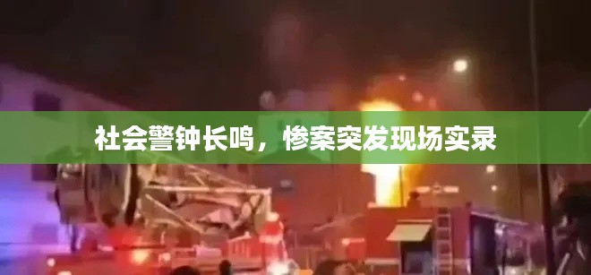 社会警钟长鸣，惨案突发现场实录