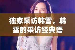 独家采访韩雪,韩雪的采访经典语录