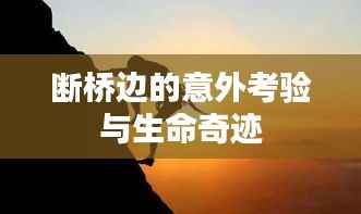 断桥边的意外考验与生命奇迹