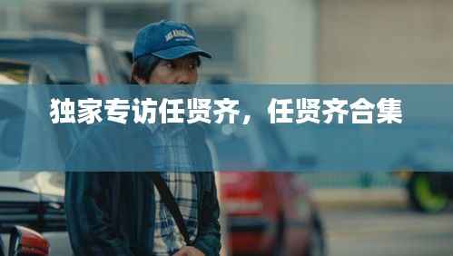 独家专访任贤齐,任贤齐合集