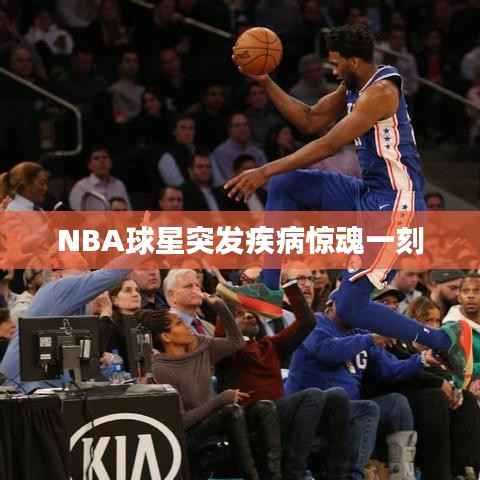 NBA球星突发疾病惊魂一刻