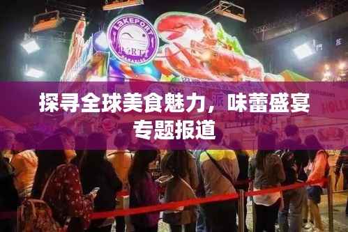 探寻全球美食魅力，味蕾盛宴专题报道