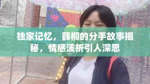 独家记忆，薛桐的分手故事揭秘，情感波折引人深思