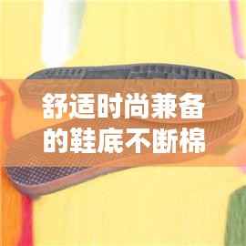 舒适时尚兼备的鞋底不断棉鞋，完美融合时尚与舒适体验