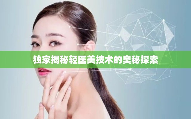 独家揭秘轻医美技术的奥秘探索
