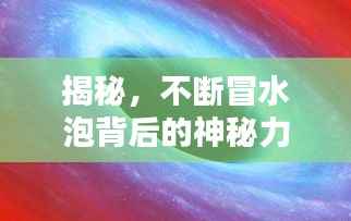 揭秘,不断冒水泡背后的神秘力量
