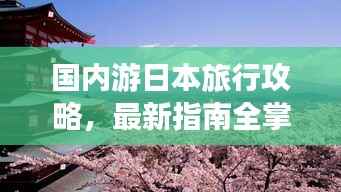 国内游日本旅行攻略，最新指南全掌握