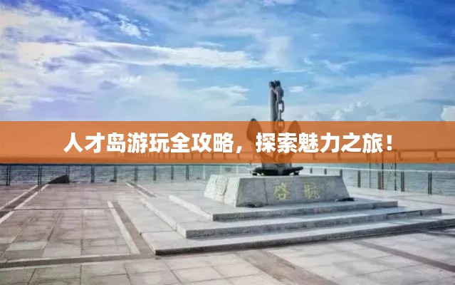 人才岛游玩全攻略,探索魅力之旅!