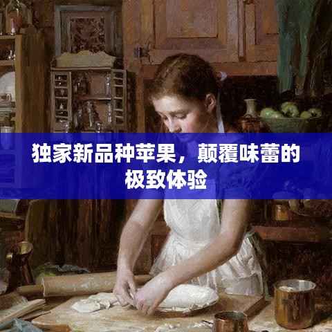 独家新品种苹果，颠覆味蕾的极致体验