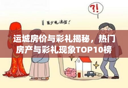 运城房价与彩礼揭秘,热门房产与彩礼现象TOP10榜单揭晓