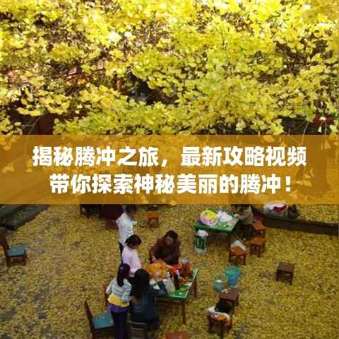 揭秘腾冲之旅,最新攻略视频带你探索神秘美丽的腾冲!