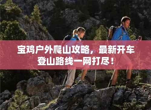 宝鸡户外爬山攻略，最新开车登山路线一网打尽！