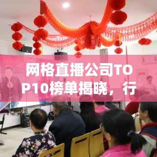 网格直播公司TOP10榜单揭晓，行业领军者的探索与创新之路