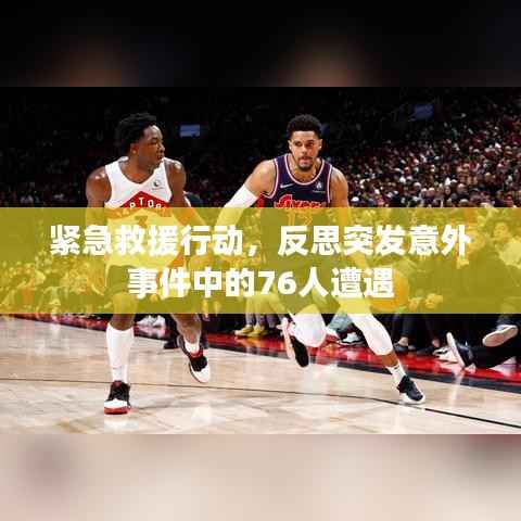 紧急救援行动,反思突发意外事件中的76人遭遇