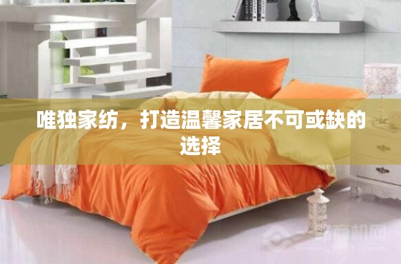 唯独家纺，打造温馨家居不可或缺的选择