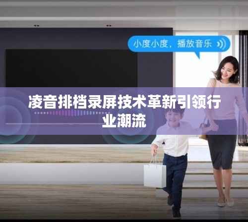 凌音排档录屏技术革新引领行业潮流