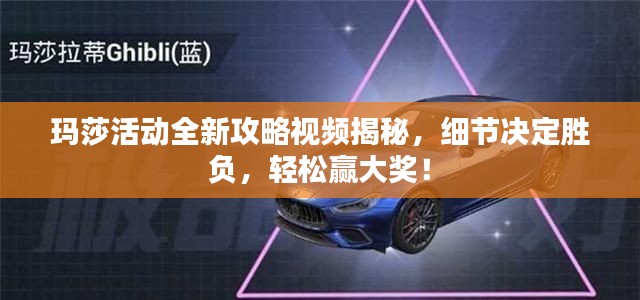 玛莎活动全新攻略视频揭秘,细节决定胜负,轻松赢大奖!