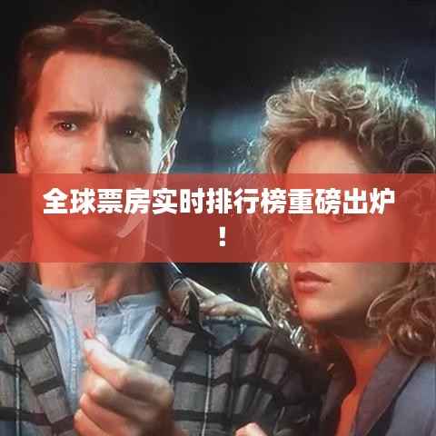 全球票房实时排行榜重磅出炉!