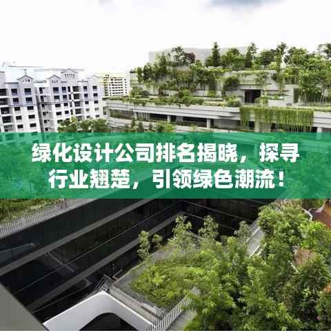 绿化设计公司排名揭晓，探寻行业翘楚，引领绿色潮流！