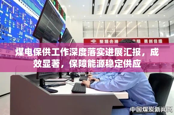 煤电保供工作深度落实进展汇报，成效显著，保障能源稳定供应