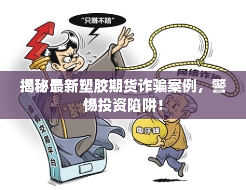 揭秘最新塑胶期货诈骗案例，警惕投资陷阱！