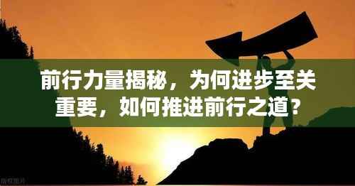 前行力量揭秘,为何进步至关重要,如何推进前行之道?